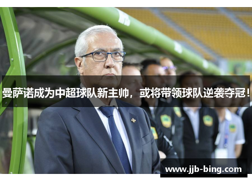 曼萨诺成为中超球队新主帅，或将带领球队逆袭夺冠！