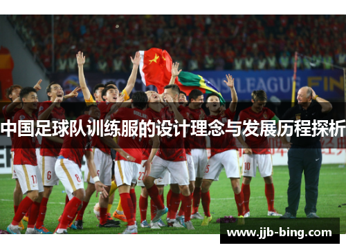 中国足球队训练服的设计理念与发展历程探析 中国足球队训练服的设计理念与发展历程探析
