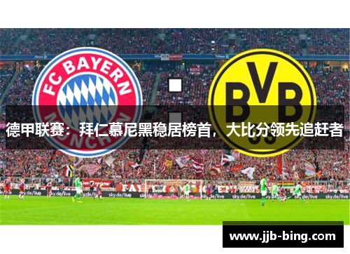 德甲联赛：拜仁慕尼黑稳居榜首，大比分领先追赶者