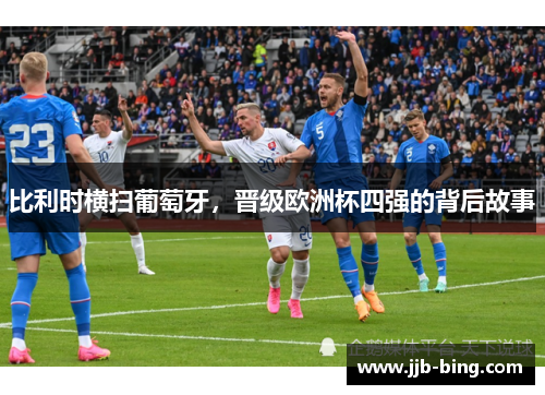 比利时横扫葡萄牙，晋级欧洲杯四强的背后故事