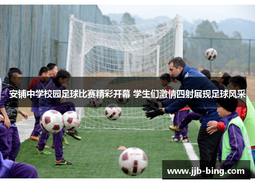 安铺中学校园足球比赛精彩开幕 学生们激情四射展现足球风采