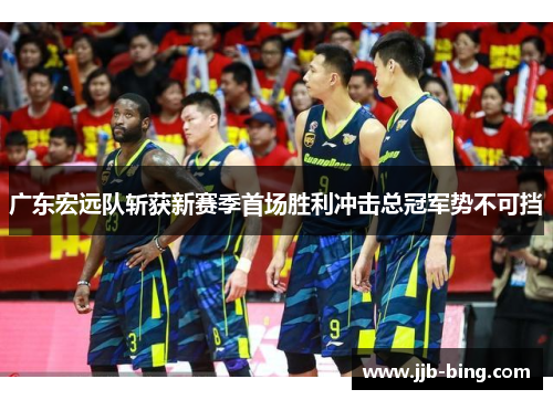 广东宏远队斩获新赛季首场胜利冲击总冠军势不可挡