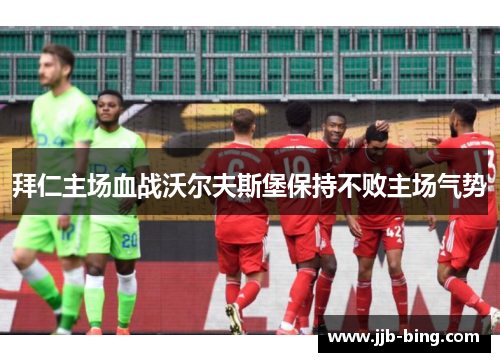 拜仁主场血战沃尔夫斯堡保持不败主场气势