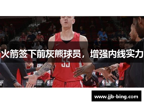 火箭签下前灰熊球员，增强内线实力