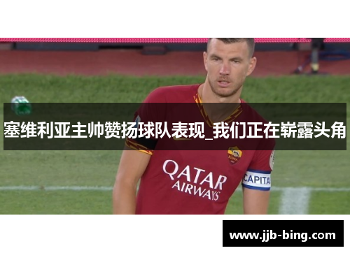 塞维利亚主帅赞扬球队表现_我们正在崭露头角