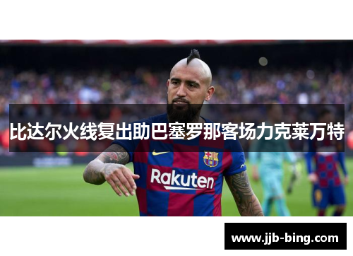 比达尔火线复出助巴塞罗那客场力克莱万特