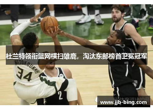 杜兰特领衔篮网横扫雄鹿，淘汰东部榜首卫冕冠军