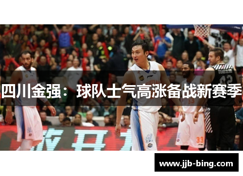 四川金强：球队士气高涨备战新赛季