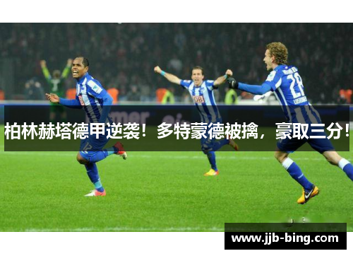 柏林赫塔德甲逆袭！多特蒙德被擒，豪取三分！