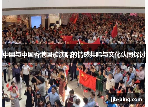中国与中国香港国歌演唱的情感共鸣与文化认同探讨