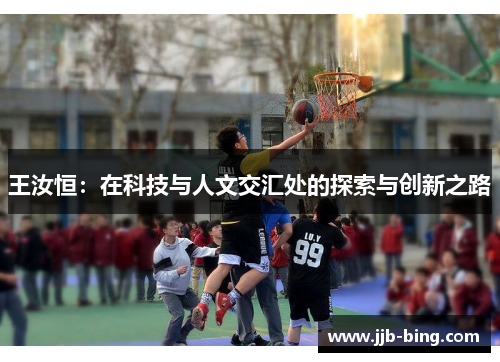 王汝恒：在科技与人文交汇处的探索与创新之路