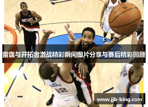 雷霆与开拓者激战精彩瞬间图片分享与赛后精彩回顾