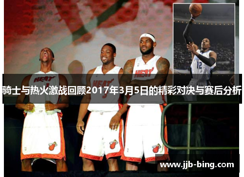 骑士与热火激战回顾2017年3月5日的精彩对决与赛后分析