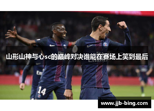 山形山神与心sc的巅峰对决谁能在赛场上笑到最后