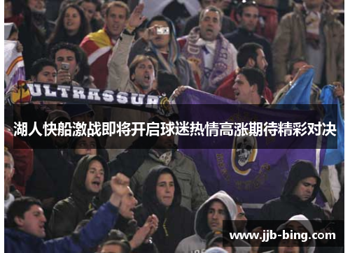 湖人快船激战即将开启球迷热情高涨期待精彩对决 湖人快船激战即将开启球迷热情高涨期待精彩对决