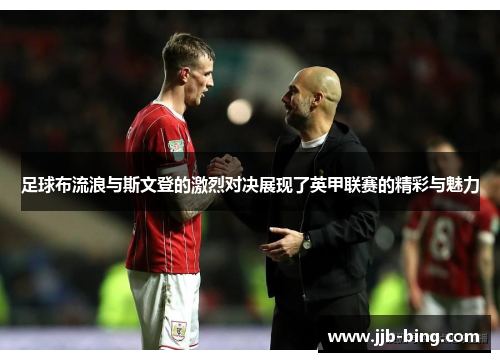 足球布流浪与斯文登的激烈对决展现了英甲联赛的精彩与魅力 足球布流浪与斯文登的激烈对决展现了英甲联赛的精彩与魅力