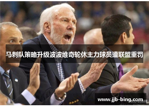 马刺队策略升级波波维奇轮休主力球员遭联盟重罚 马刺队策略升级波波维奇轮休主力球员遭联盟重罚